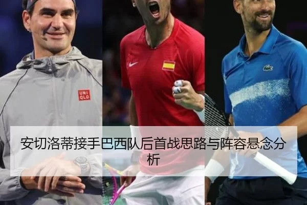 安切洛蒂接手巴西队后首战思路与阵容悬念分析